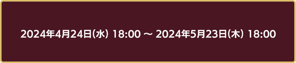 2024年4月24日18時から2024年5月23日18時まで