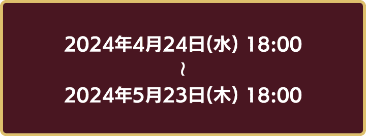 2024年4月24日18時から2024年5月23日18時まで