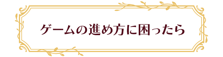 ゲームの進め方に困ったら